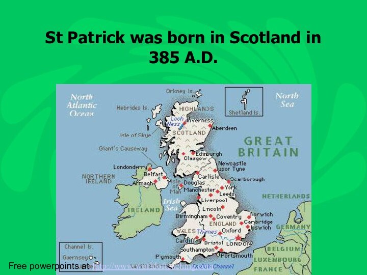 St Patrick was born in Scotland in 385 A.D.Free powerpoints at http://www.worldofteaching.com