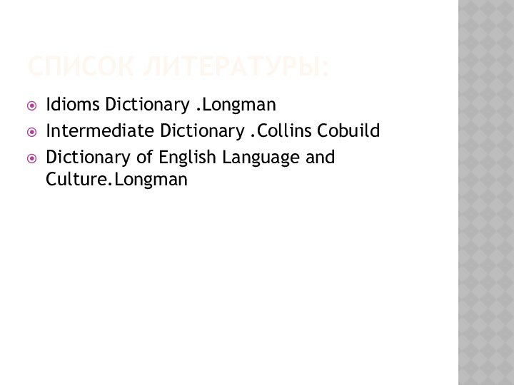 СПИСОК ЛИТЕРАТУРЫ:Idioms Dictionary .LongmanIntermediate Dictionary .Collins CobuildDictionary of English Language and Culture.Longman