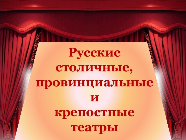Русские столичные, провинциальные и крепостные театрыРусские столичные, провинциальные и крепостные театры