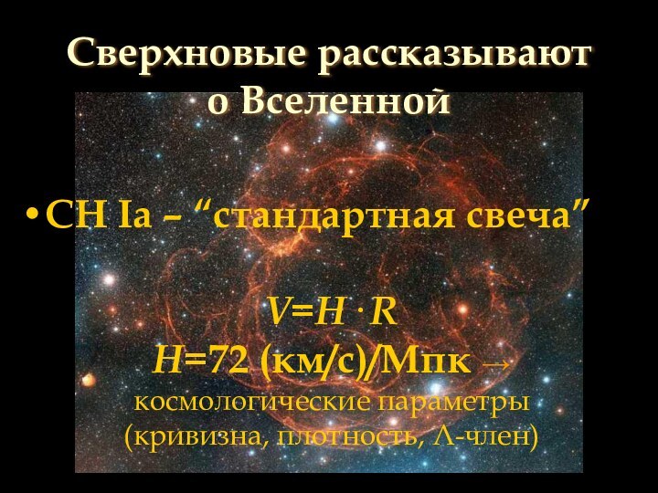 Сверхновые рассказывают о ВселеннойСН Iа – “стандартная свеча”V=H· RH=72 (км/с)/Мпк → космологические параметры (кривизна, плотность, Λ-член)