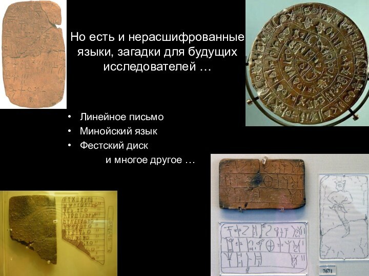Но есть и нерасшифрованные языки, загадки для будущих исследователей …Линейное письмо Минойский
