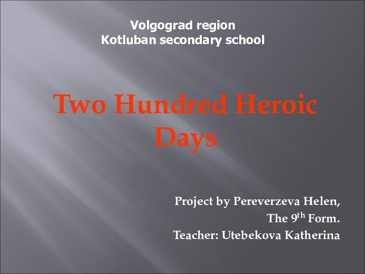 Two Hundred Heroic DaysProject by Pereverzeva Helen, The 9th Form.Teacher: Utebekova Katherina Volgograd regionKotluban secondary school
