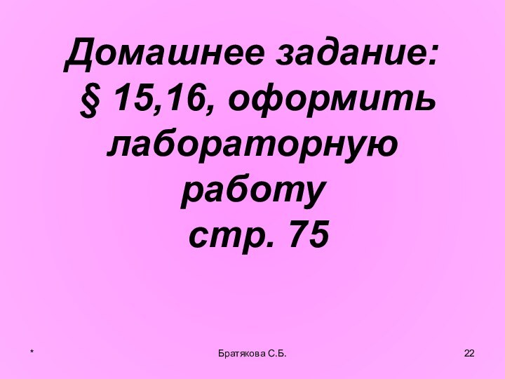 Домашнее задание:  § 15,16, оформить лабораторную работу  стр. 75*Братякова С.Б.