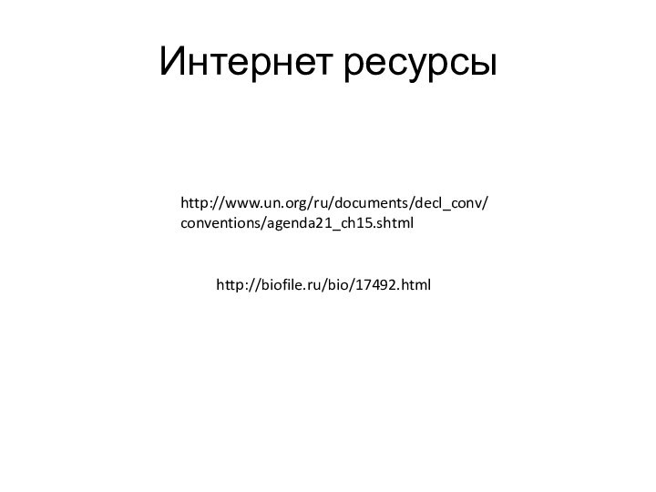 http://www.un.org/ru/documents/decl_conv/conventions/agenda21_ch15.shtmlhttp://biofile.ru/bio/17492.htmlИнтернет ресурсы