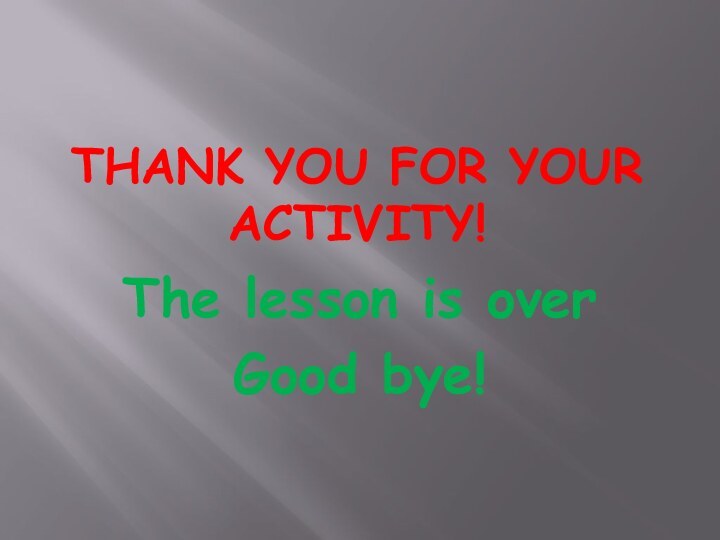 Thank you for your activity!The lesson is overGood bye!