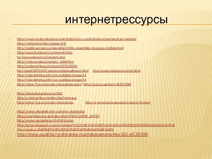 http://www.mode-elegance.ru/articles/shvy-vyshivki/skvoznye/prostye-merejki/http://vishivanochka.ru/page/24/http://publicwoman.ru/rukodelie/2481-merezhka-dvoynye-stolbiki.htmlhttp://www.hobbygirl.ru/meregki.htmtp://www.piknad.ru/rukmer1.phphttp://viwivca.narod.ru/mer_vidi8.htmhttp://sudaruchka.com/post183523616/ttp://mim19872007.narod.ru/photoalbum1.html   h tp://www.vishivayu.ru/m2.htmlhttp://rukodelnitsa.info/vse-publikacii/page/14http://rukodelnitsa.info/vse-publikacii/page/14http://show.7ya.ru/private-showphoto.aspx? http://m.torg.ua/item/41811996http://domohozyaistvo.ru/361/http://u-babushki.ru/index.php?menuop