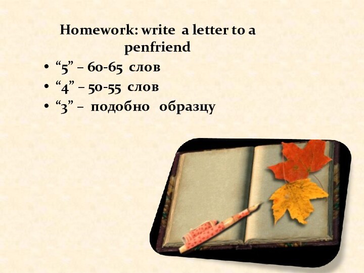 Homework: write a letter to a penfriend“5” – 60-65 слов“4” – 50-55