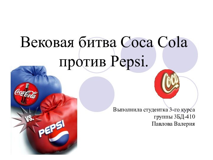 Вековая битва Coca Cola против Pepsi.Выполнила студентка 3-го курса группы 3БД-410 Павлова Валерия