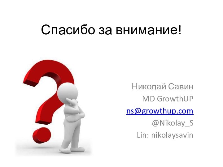 Спасибо за внимание! Николай Савин MD GrowthUPns@growthup.com@Nikolay_SLin: nikolaysavin