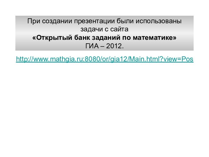 http://www.mathgia.ru:8080/or/gia12/Main.html?view=PosПри создании презентации были использованызадачи с сайта«Открытый банк заданий по математике»ГИА – 2012.