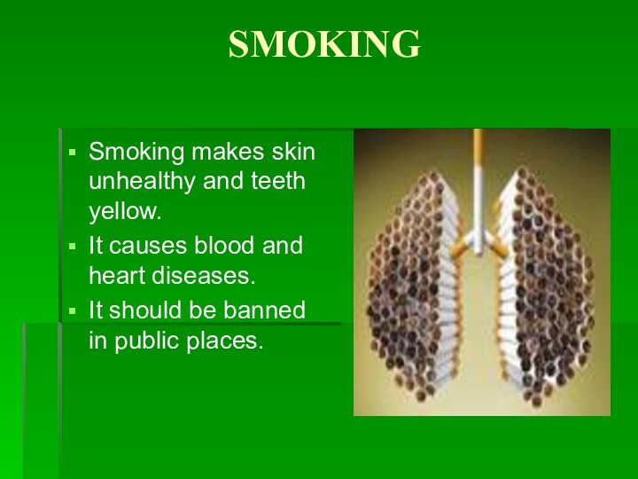 SMOKINGSmoking makes skin unhealthy and teeth yellow.It causes blood and heart diseases.It
