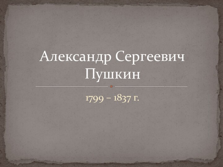 1799 – 1837 г.Александр Сергеевич Пушкин