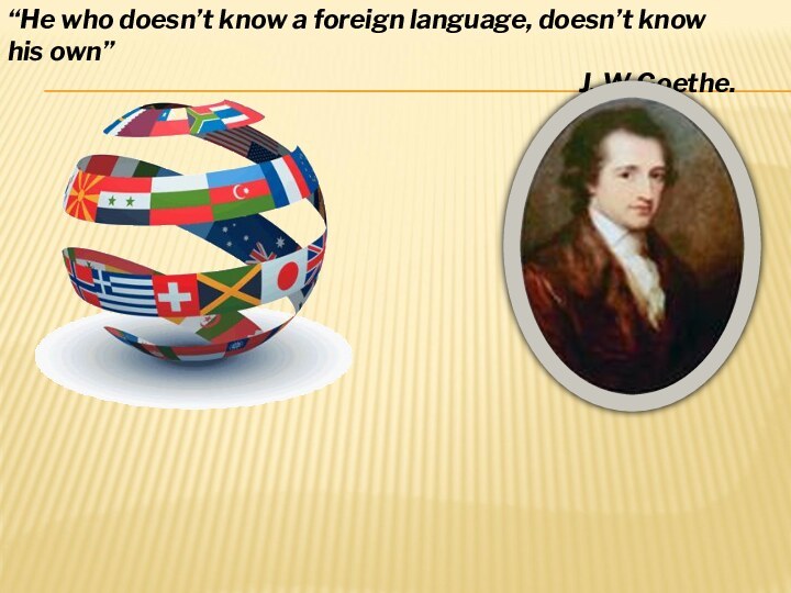 “He who doesn’t know a foreign language, doesn’t know his own”