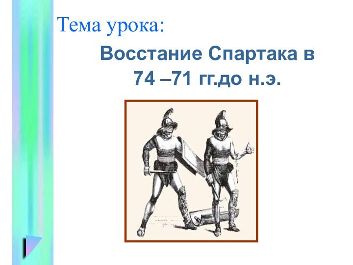 Тема урока:Восстание Спартака в 74 –71 гг.до н.э.