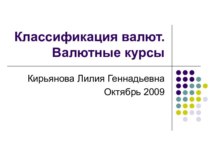 Классификация валют. Валютные курсыКирьянова Лилия ГеннадьевнаОктябрь 2009