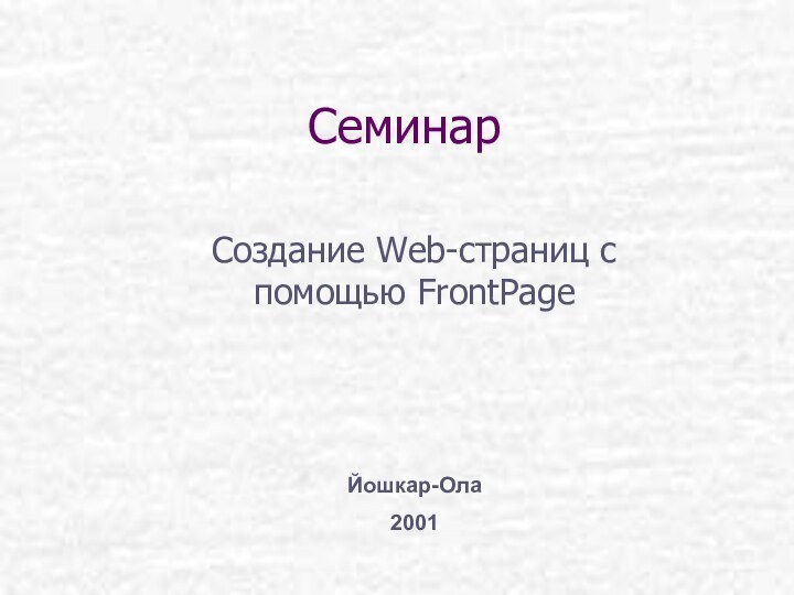 СеминарСоздание Web-страниц с помощью FrontPageЙошкар-Ола2001