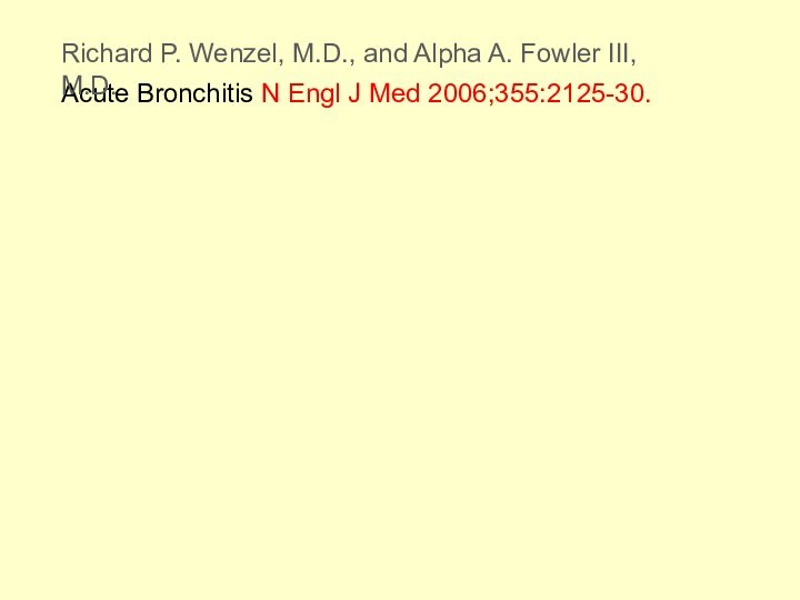 N Engl J Med 2006;355:2125-30.Acute BronchitisRichard P. Wenzel, M.D., and Alpha A. Fowler III, M.D.