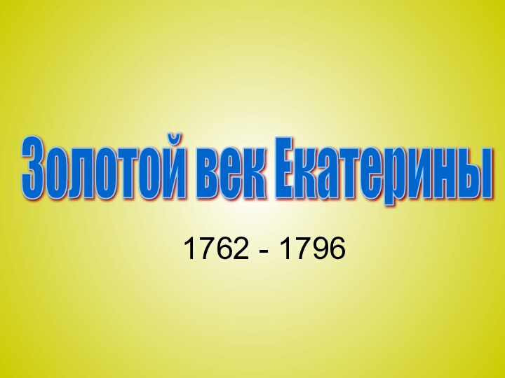 Золотой век Екатерины1762 - 1796