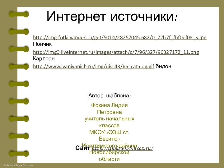 Интернет-источники:http://img-fotki.yandex.ru/get/5014/28257045.682/0_72b7f_fbf0ef08_S.jpg Пончикhttp://img0.liveinternet.ru/images/attach/c/7/96/327/96327172_11.png Карлсонhttp://www.ivanivanich.ru/img/disc43/66_catalog.gif бидонАвтор шаблона: Фокина Лидия Петровнаучитель начальных классовМКОУ «СОШ ст.