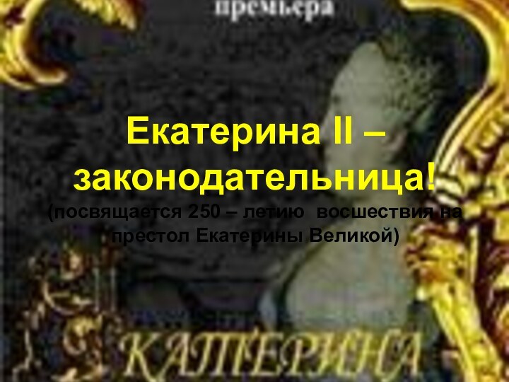 Екатерина II – законодательница! (посвящается 250 – летию восшествия на престол Екатерины Великой)
