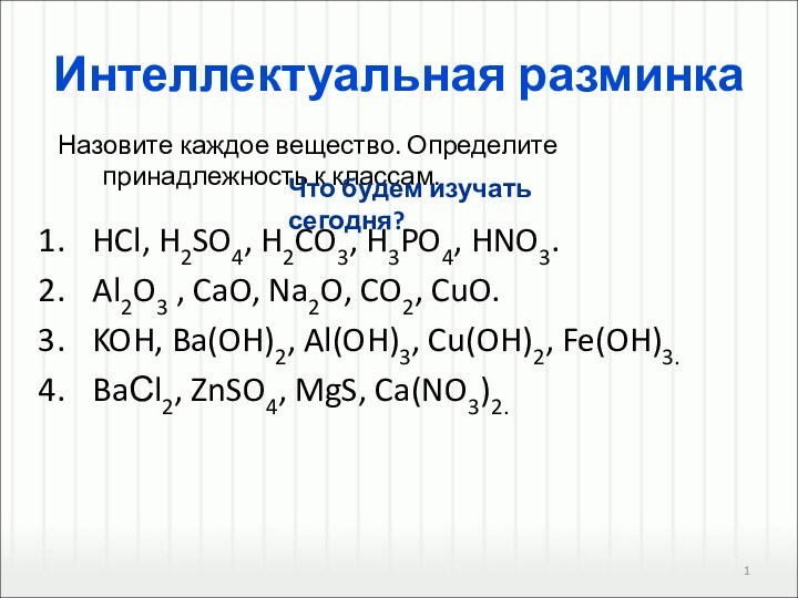 Интеллектуальная разминкаHCl, H2SO4, H2CO3, H3PO4, HNO3.Al2O3 , CaO, Na2O, CO2, CuO.KOH, Ba(OH)2,