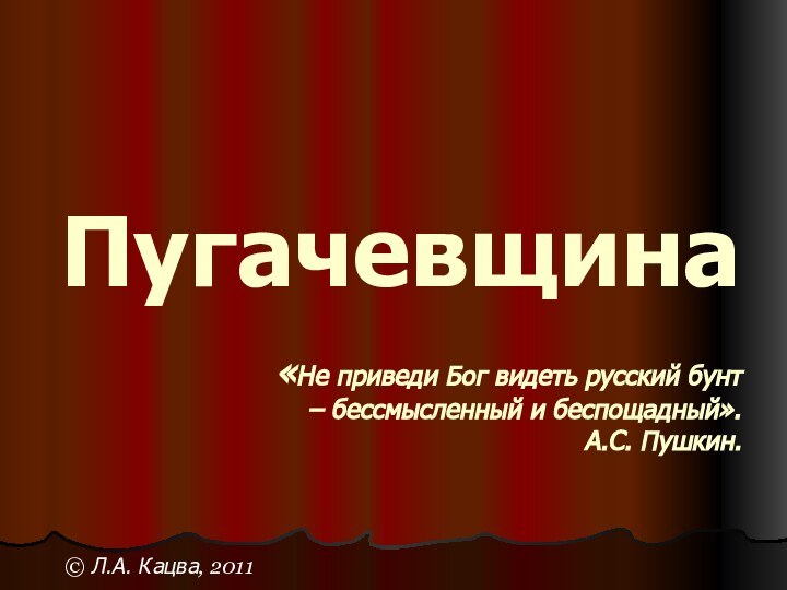 Пугачевщина  «Не приведи Бог видеть русский бунт – бессмысленный и