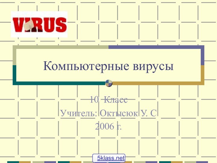 Компьютерные вирусы10 КлассУчитель: Октысюк У. С2006 г.