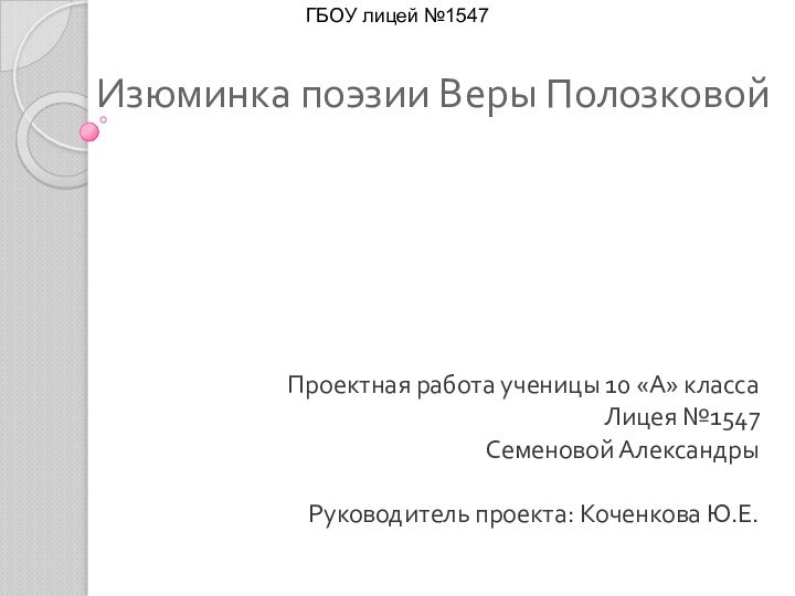 Изюминка поэзии Веры Полозковой  Проектная работа ученицы 10 «А» классаЛицея №1547