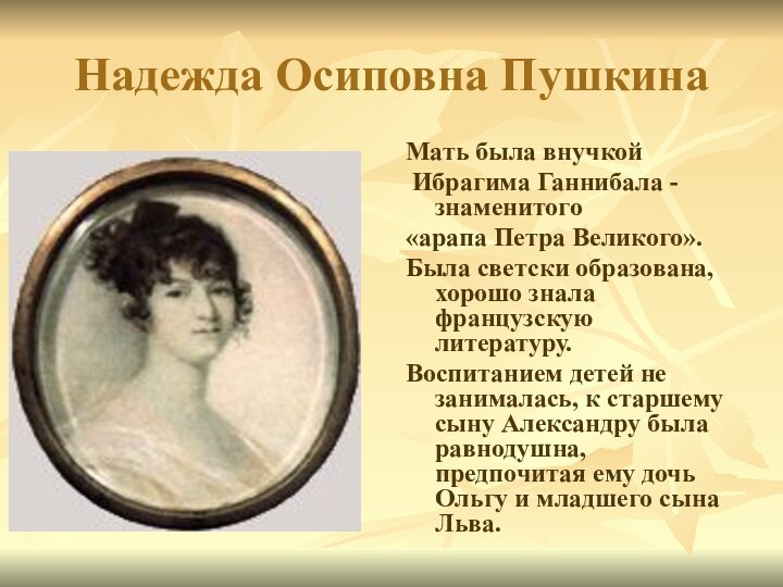 Надежда Осиповна ПушкинаМать была внучкой Ибрагима Ганнибала - знаменитого«арапа Петра Великого».Была светски