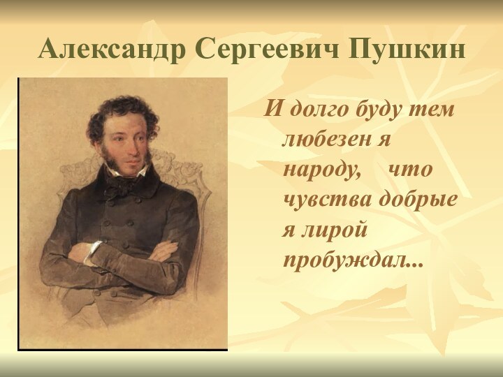 Александр Сергеевич ПушкинИ долго буду тем любезен я народу,  что чувства добрые я лирой пробуждал...