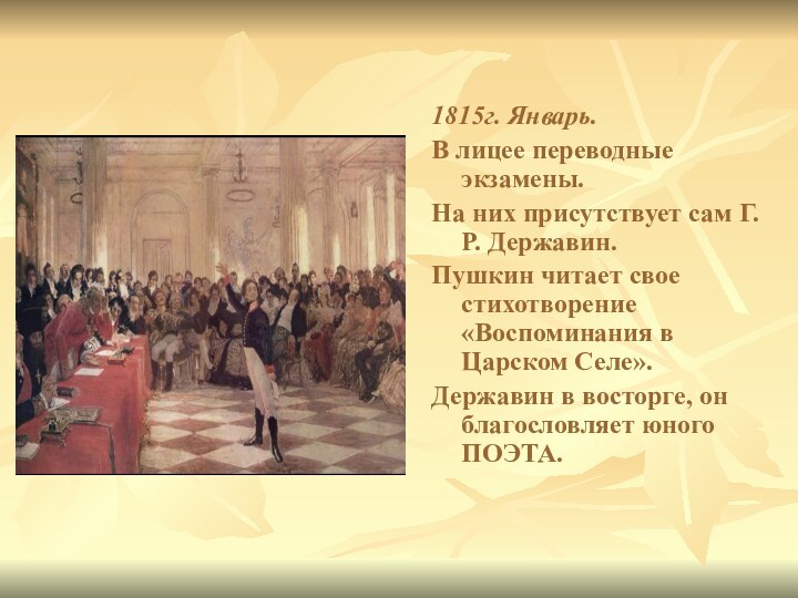 1815г. Январь.	В лицее переводные экзамены.На них присутствует сам Г. Р. Державин.Пушкин читает