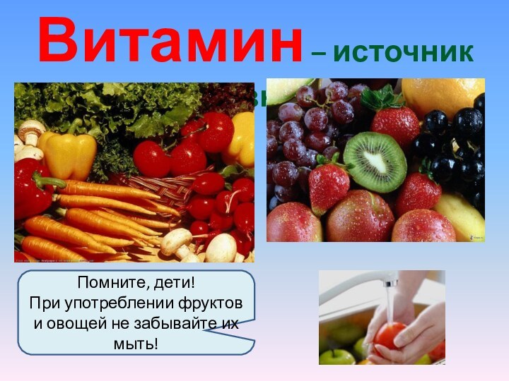Витамин – источник жизни.Помните, дети!При употреблении фруктов и овощей не забывайте их мыть!