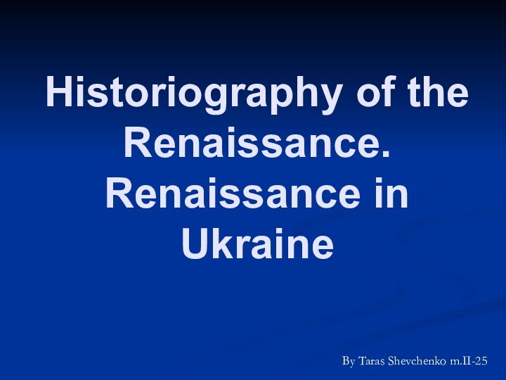 Historiography of the Renaissance. Renaissance in UkraineBy Taras Shevchenko m.II-25