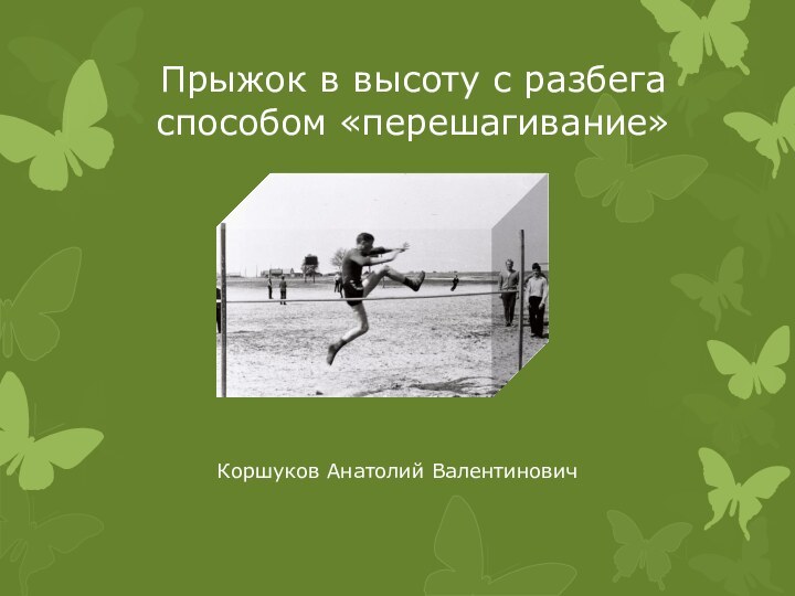 Прыжок в высоту с разбега способом «перешагивание»Коршуков Анатолий Валентинович