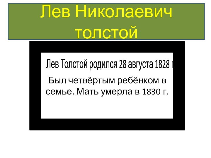 Лев Николаевич толстойБыл четвёртым ребёнком в семье. Мать умерла в 1830 г.Лев Толстой