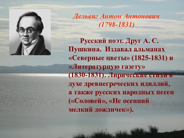 Дельвиг Антон Антонович (1798-1831)		Русский поэт. Друг А. С. Пушкина. Издавал альманах «Северные