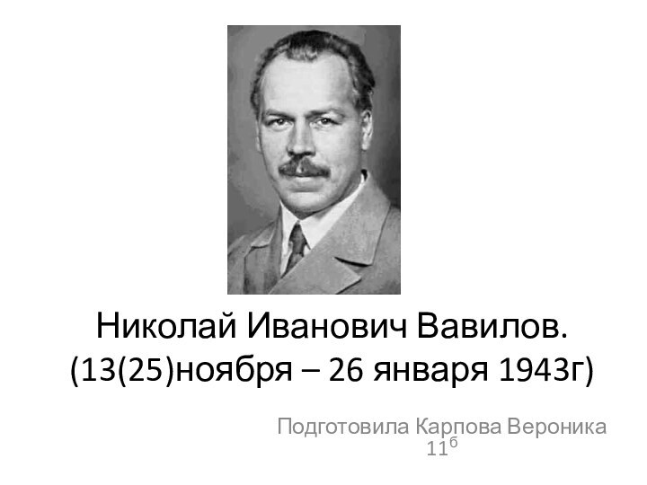 Николай Иванович Вавилов. (13(25)ноября – 26 января 1943г)Подготовила Карпова Вероника 11б