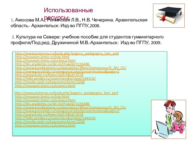http://www.pomorsu.ru/body.php?page=c_pedagogics_lom_ped http://museum.lomic.ru/trip.html http://museum.lomic.ru/science.html http://dic.academic.ru/dic.nsf/ruwiki/1156486 http://www.kunstkamera.ru/exposition/3floor/lomonosov/3_XIV_01/ http://www.gorodokk.ru/viewgorod.php?gorod=moskva&page=2 http://www.kulsi.ru/News?pid=3&id=2318 http://fotki.yandex.ru/users/nevskij/view/144418/ http://media.oprb.ru/taxonomy/term/2268 http://museum.lomic.ru/science.htmlhttp://www.pomorsu.ru/body.php?page=c_pedagogics_lom_ped http://museum.lomic.ru/trip.html