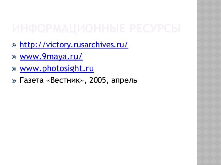 ИНФОРМАЦИОННЫЕ РЕСУРСЫhttp://victory.rusarchives.ru/www.9maya.ru/www.photosight.ruГазета «Вестник», 2005, апрель