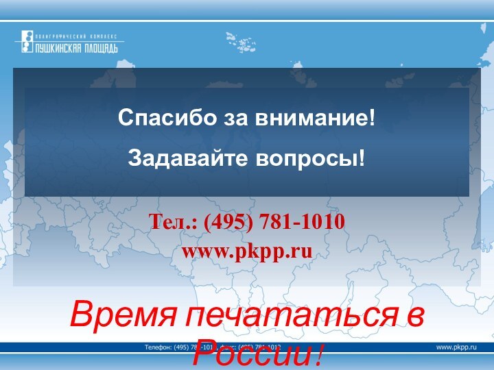 Тел.: (495) 781-1010www.pkpp.ruВремя печататься в России! Спасибо за внимание!Задавайте вопросы!