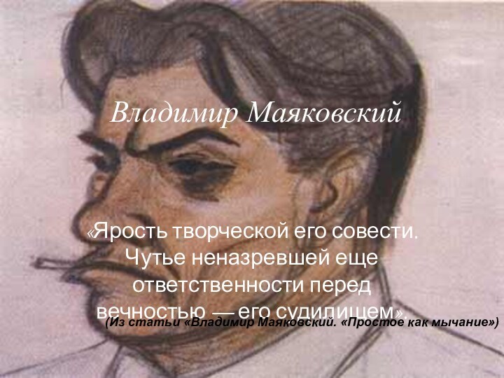 Владимир Маяковский«Ярость творческой его совести. Чутье неназревшей еще ответственности перед вечностью —