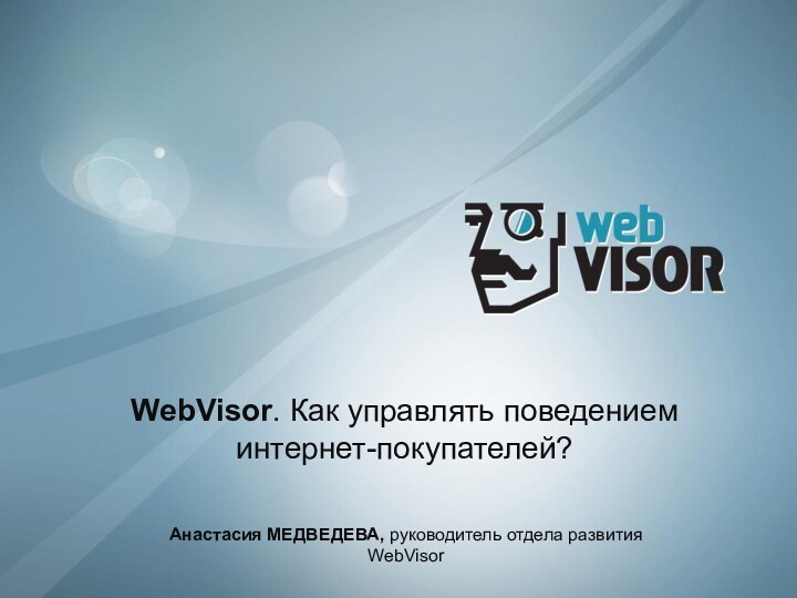 WebVisor. Как управлять поведением интернет-покупателей?Анастасия МЕДВЕДЕВА, руководитель отдела развития WebVisor