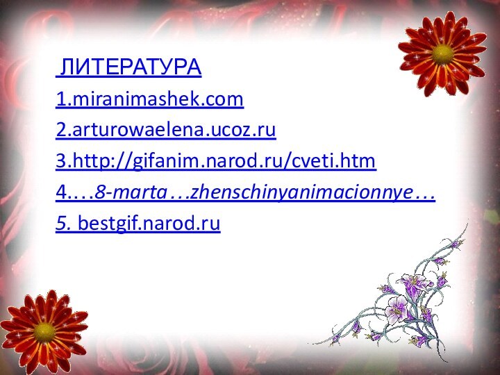 ЛИТЕРАТУРА1.miranimashek.com  2.arturowaelena.ucoz.ru3.http://gifanim.narod.ru/cveti.htm 4.…8-marta…zhenschinyanimacionnye…5. bestgif.narod.ru