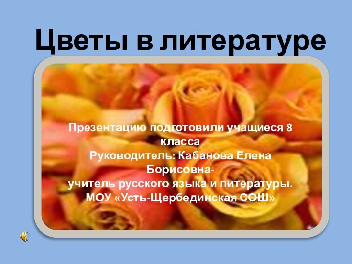 Цветы в литературеПрезентацию подготовили учащиеся 8 класса Руководитель: Кабанова Елена Борисовна- учитель