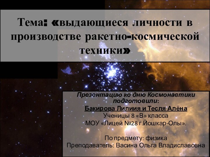 Тема: «выдающиеся личности в производстве ракетно-космической техники» Презентацию ко дню Космонавтики подготовили:Бакирова