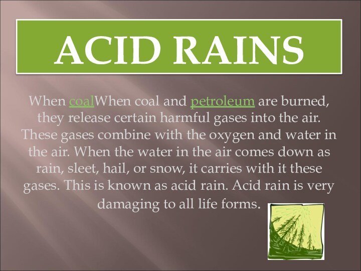 ACID RAINSWhen coalWhen coal and petroleum are burned, they release certain harmful