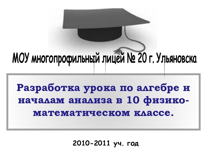 Разработка урока по алгебре и началам анализа в 10 физико-математическом классе.2010-2011 уч.