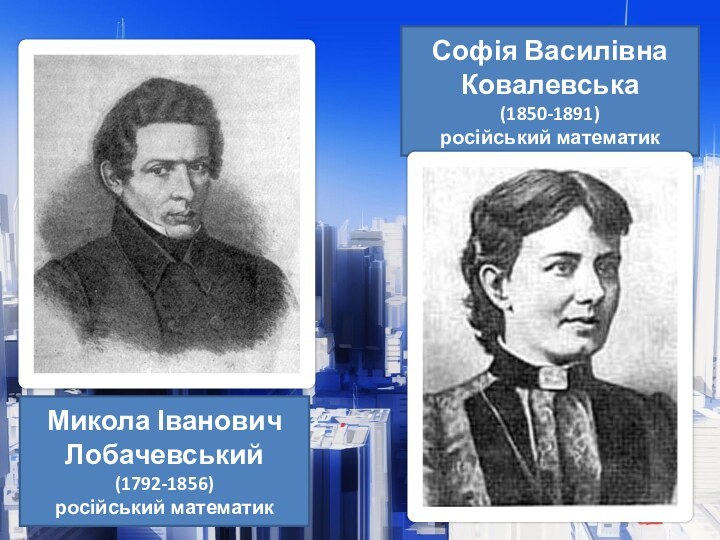Софія Василівна Ковалевська(1850-1891)російський математикМикола Іванович Лобачевський(1792-1856)російський математик
