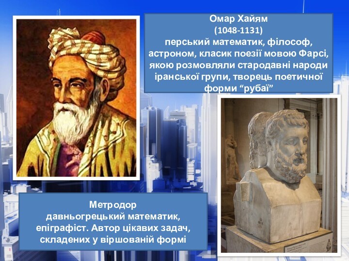 Омар Хайям(1048-1131)перський математик, філософ, астроном, класик поезії мовою Фарсі, якою розмовляли стародавні