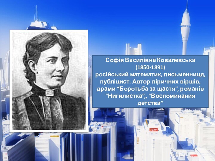 Софія Василівна Ковалевська (1850-1891)російський математик, письменниця, публіцист. Автор ліричних віршів, драми “Боротьба